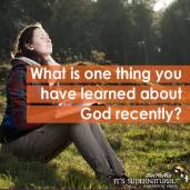 What is one thing you have learned about God recently?